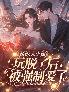 娇纵大小姐玩脱了后被强制爱了小说