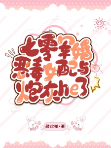 七零军婚：恶毒女配与炮灰he了