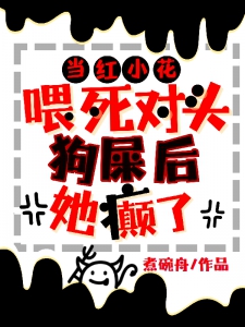 当红小花喂死对头狗屎后，她癫了