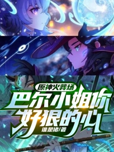 原神火葬场，巴尔小姐你好狠的心