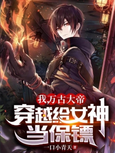 我，万古大帝，穿越给女神当保镖
