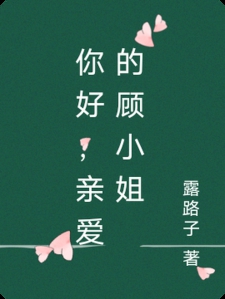 你好，亲爱的顾小姐小说