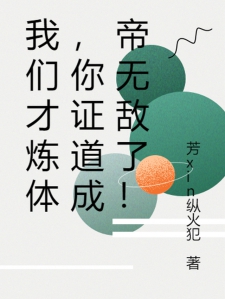我们才炼体，你证道成帝无敌了！小说