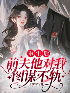 重生后，前夫他对我图谋不轨