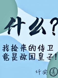 什么？我捡来的侍卫竟是敌国皇子小说