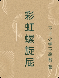 彩虹螺旋屁小说